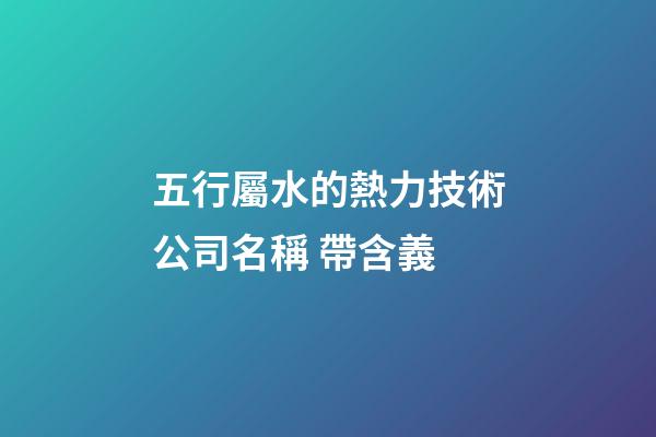 五行屬水的熱力技術公司名稱 帶含義-第1張-公司起名-玄機派